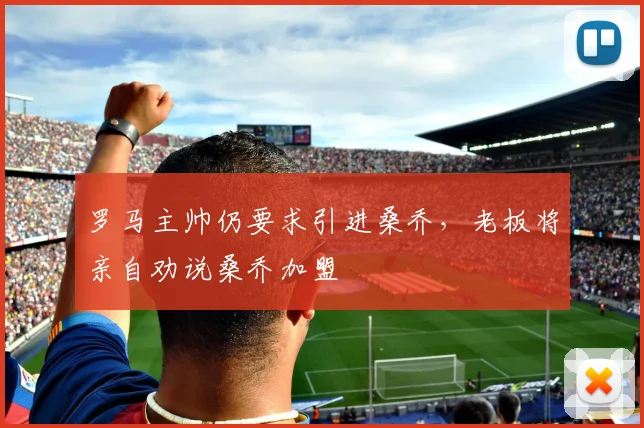 罗马主帅仍要求引进桑乔，老板将亲自劝说桑乔加盟